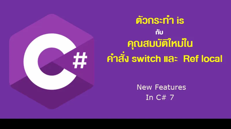 C#7 ตัวกระทำ is กับ คุณสมบัติใหม่ในคำสั่ง switch และ Ref local